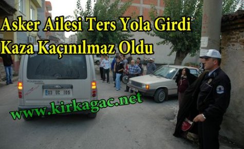 SON DAKİKA..ASKER AİLESİ TERS YOLA GİRDİ,KAZA KAÇINILMAZ OLDU