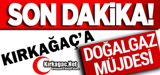 SON DAKİKA..KIRKAĞAÇ'A DOĞALGAZ MÜJDESİ