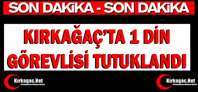 SON DAKİKA...KIRKAĞAÇ'TA 1 DİN GÖREVLİSİ TUTUKLANDI