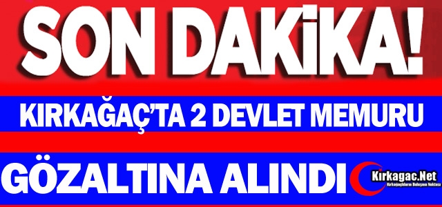 SON DAKİKA...KIRKAĞAÇ'TA 2 DEVLET MEMURU GÖZALTINA ALINDI