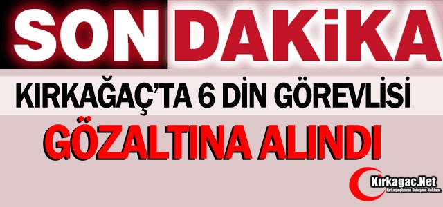 SON DAKİKA...KIRKAĞAÇ'TA 6 DİN GÖREVLİSİ GÖZALTINA ALINDI