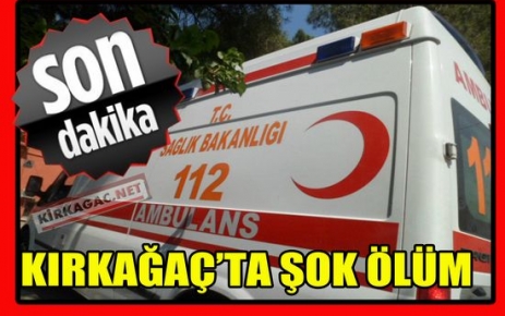 SON DAKİKA..KIRKAĞAÇ'TA ŞOK ÖLÜM