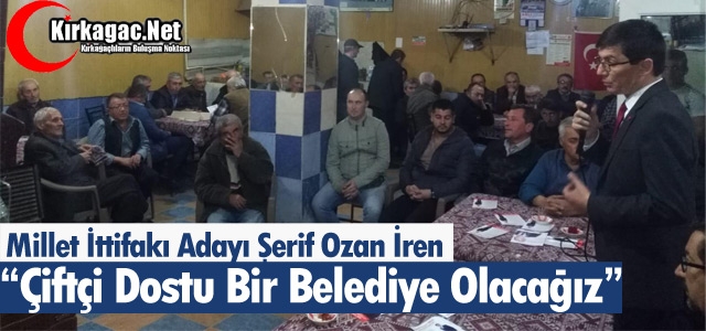 Ş.OZAN İREN “ÇİFTÇİ DOSTU BİR BELEDİYE OLACAĞIZ”