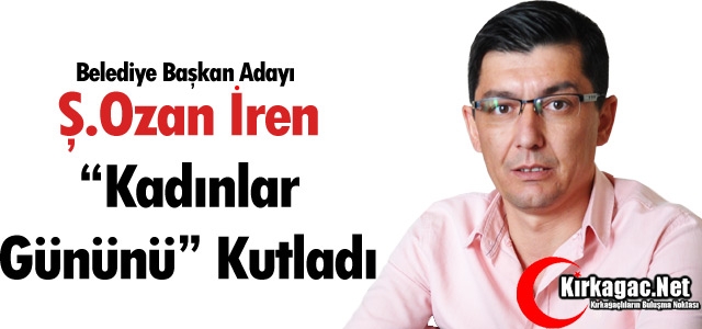 Ş.OZAN İREN “KADINLAR GÜNÜNÜ“ KUTLADI