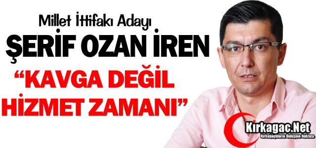 Ş.OZAN İREN “KAVGA DEĞİL, HİZMET ZAMANI”