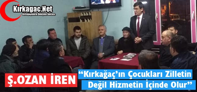 Ş.OZAN İREN “KIRKAĞAÇ’IN ÇOCUKLARI ZİLLETİN DEĞİL HİZMETİN İÇİNDE OLUR”