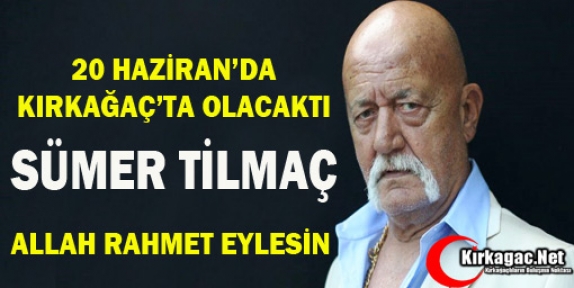 SÜMER TİLMAÇ 20 HAZİRAN’DA KIRKAĞAÇ’TA OLACAKTI