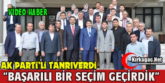 TANRIVERDİ “BAŞARILI BİR SEÇİM GERÇEKLEŞTİRDİK” (VİDEO)