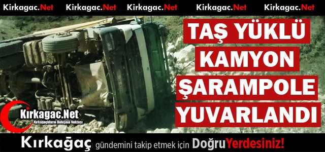 TAŞ YÜKLÜ KAMYON ŞARAMPOLE YUVARLANDI