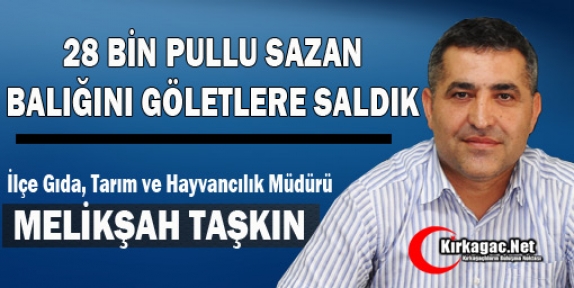 TAŞKIN “28 BİN PULLU SAZAN BALIĞINI GÖLETLERE SALDIK“