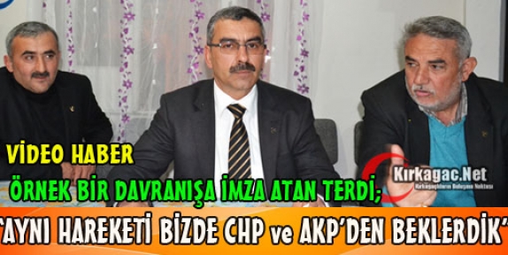 TERDİ “AYNI DAVRANIŞI BİZDE CHP ve AKP'DEN BEKLERDİK“(VİDEO)