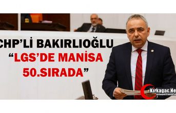 CHP’Lİ BAKIRLIOĞLU “MANİSA LGS’DE 50.SIRADA”