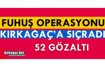 FUHUŞ OPERASYONU KIRKAĞAÇ'A SIÇRADI 52 GÖZALTI