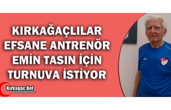 KIRKAĞAÇ'LILAR" EFSANE" ANTRENÖR İÇİN TURNUVA İSTİYOR