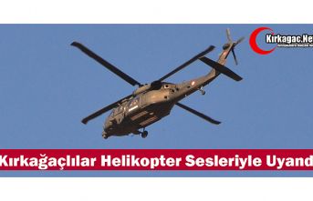 KIRKAĞAÇLILAR HELİKOPTER SESLERİYLE UYANDI