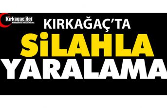 KIRKAĞAÇ’TA SİLAHLA YARALAMA