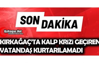 KIRKAĞAÇ’TA KALP KRİZİ GEÇİRDİ KURTARILAMADI