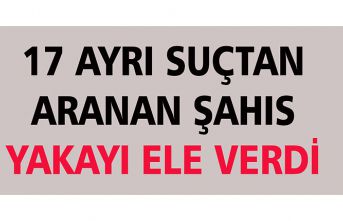 17 AYRI SUÇTAN ARANAN ŞAHIS YAKAYI ELE VERDİ