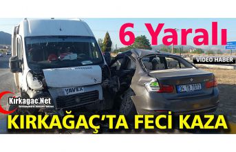 KIRKAĞAÇ’TA FECİ KAZA 6 YARALI