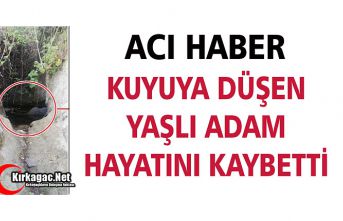 KUYUYA DÜŞEN YAŞLI ADAM HAYATINI KAYBETTİ