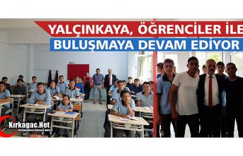 YALÇINKAYA, ÖĞRENCİLER İLE BULUŞMAYA DEVAM EDİYOR