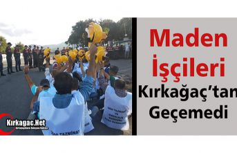 MADEN İŞÇİLERİ KIRKAĞAÇ’TAN GEÇEMEDİ