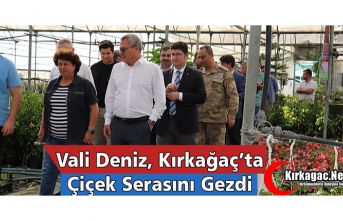 VALİ DENİZ KIRKAĞAÇ’TA ÇİÇEK SERASINI GEZDİ