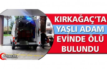 KIRKAĞAÇ’TA YAŞLI ADAM EVİNDE ÖLÜ BULUNDU