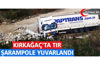 KIRKAĞAÇ’TA TIR ŞARAMPOLE YUVARLANDI