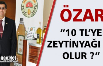 ÖZARI “10 TL'YE ZEYTİNYAĞI MI OLUR?”