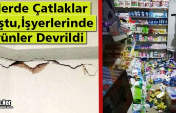 EVLERDE ÇATLAKLAR OLUŞTU, İŞYERLERİNDE ÜRÜNLER...