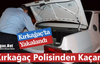 KIRKAĞAÇ’TA POLİSTEN KAÇAMADI