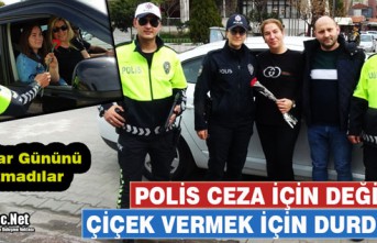 POLİS CEZA İÇİN DEĞİL, ÇİÇEK VERMEK İÇİN...