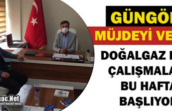 GÜNGÖR "DOĞALGAZ KAZI ÇALIŞMALARI BU HAFTA BAŞLIYOR"