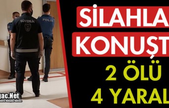 SİLAHLAR KONUŞTU 2 ÖLÜ 4 YARALI