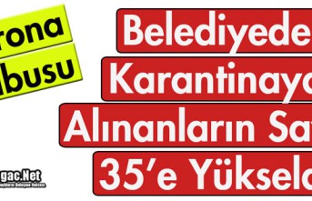 BELEDİYEDE KARANTİNAYA ALINANLARIN SAYISI 35'E ÇIKTI