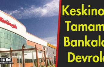 KESKİNOĞLU TAMAMEN BANKALARA DEVROLDU