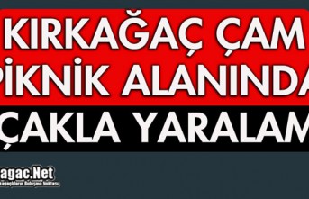 KIRKAĞAÇ ÇAM PİKNİK ALANINDA BIÇAKLA YARALAMA