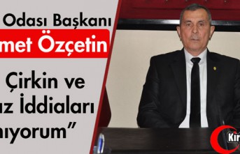 ÖZÇETİN "BU ÇİRKİN ve ASILSIZ İDDİALARI KINIYORUM"