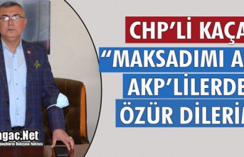 CHP’Lİ KAÇAR “MAKSADIMI AŞTIM AKP’LİLERDEN ÖZÜR DİLERİM”