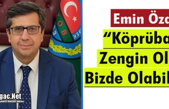 ÖZARI “KÖPRÜBAŞI ZENGİN OLDU BİZDE YAPABİLİRİZ”