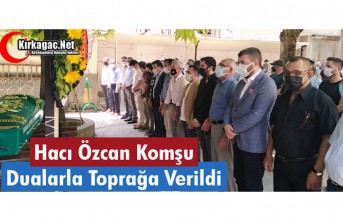 HACI ÖZCAN KOMŞU DUALARLA TOPRAĞA VERİLDİ