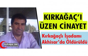 KIRKAĞAÇLI İŞADAMI AKHİSAR’DA ÖLDÜRÜLDÜ 