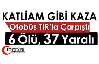 OTOBÜS, TIRLA ÇARPIŞTI 6 ÖLÜ 37 YARALI