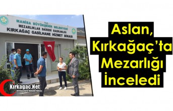 ASLAN, KIRKAĞAÇ’TA MEZARLIĞI İNCELEDİ