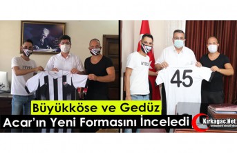 BÜYÜKKÖSE ve GEDÜZ ACAR’IN YENİ FORMASINI BEĞENDİ