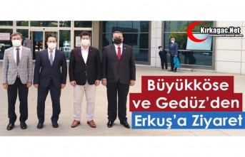 BÜYÜKKÖSE ve GEDÜZ’DEN ERKUŞ’A ZİYARET