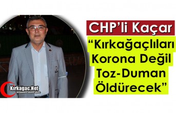 KAÇAR “KIRKAĞAÇLILARI KORONA DEĞİL, TOZ-DUMAN ÖLDÜRECEK”