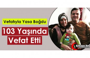 103 YAŞINDA VEFAT ETTİ