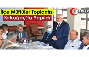 İLÇE MÜFTÜLER TOPLANTISI KIRKAĞAÇ’TA YAPILDI